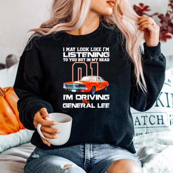 01 I May Look Like Im Listening To You But In My Head Im Driving The General Lee Sweater