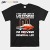 01 I May Look Like Im Listening To You But In My Head Im Driving The General Lee T-Shirt