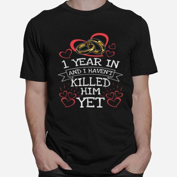1 Year In And I Havent Killed Him Ahirt T-Shirt
