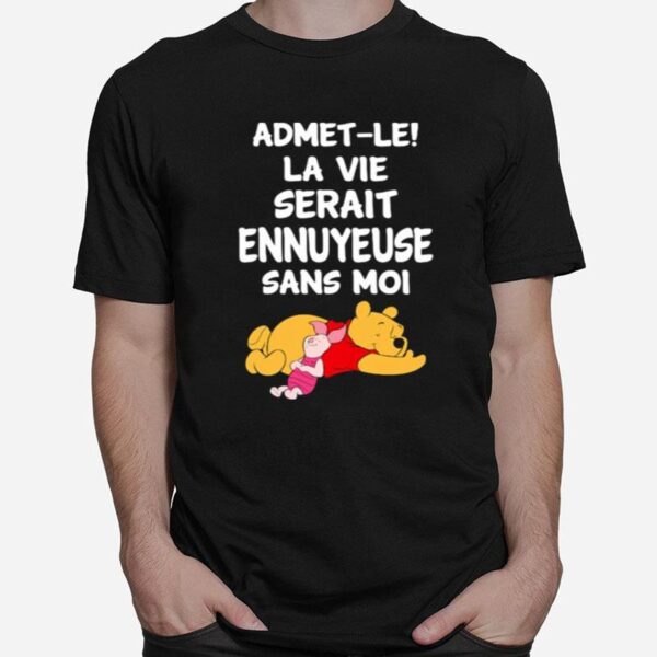 Admet Le La Vie Serait Ennuyeuse Sans Moi Pooh And Piglet T-Shirt