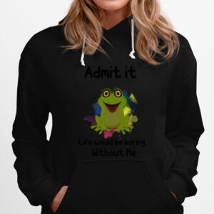 Admit It Life Would Be Boring Without Me Frog Hoodie