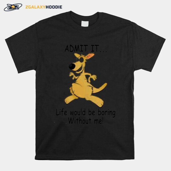 Admit It Life Would Be Boring Without Me T-Shirt