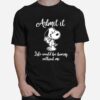 Admit It Like Would Be Boring Without Me Snoopy T-Shirt