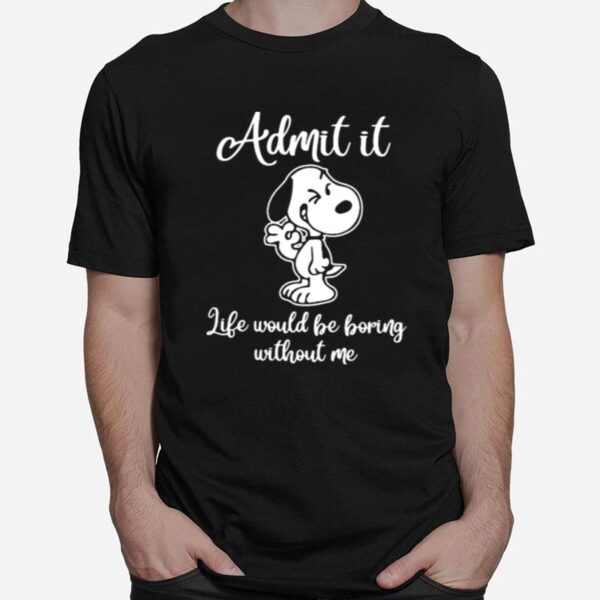 Admit It Like Would Be Boring Without Me Snoopy T-Shirt