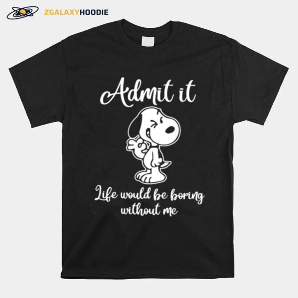 Admit It Like Would Be Boring Without Me Snoopy T-Shirt