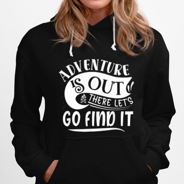 Adventure Is Out There Lets Go Find It Camping Outdoor Hoodie