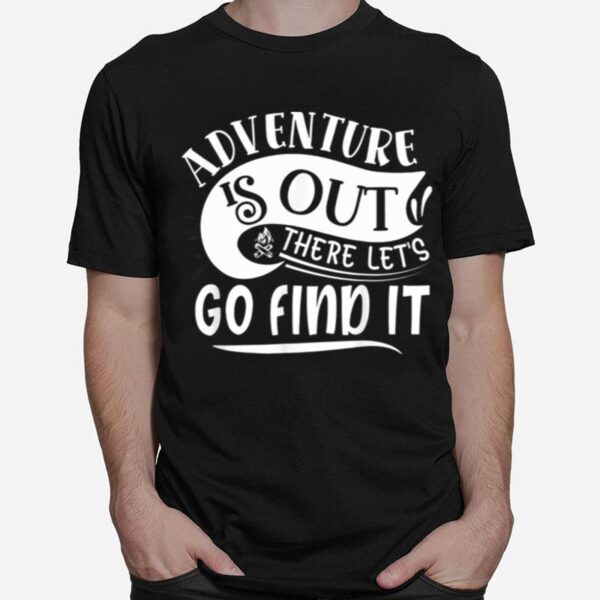 Adventure Is Out There Lets Go Find It Camping Outdoor T-Shirt