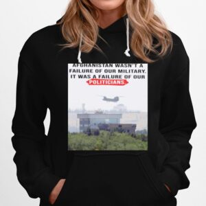 Afghanistan Wasnt A Failure Of Our Military It Was A Failure Of Our Politicians Hoodie