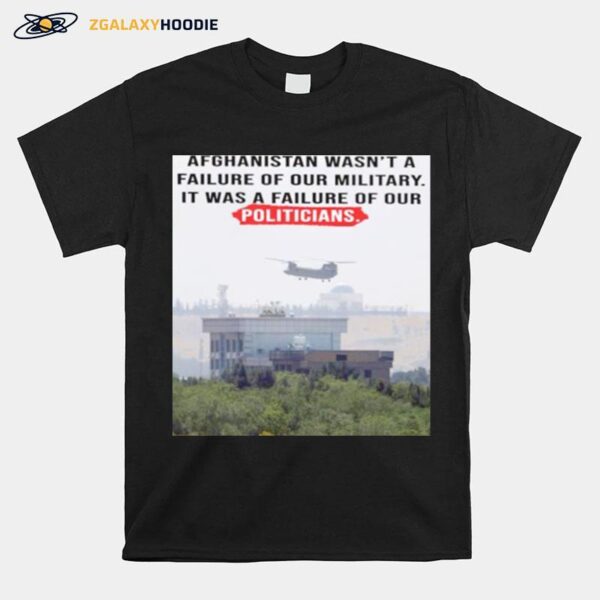 Afghanistan Wasnt A Failure Of Our Military It Was A Failure Of Our Politicians T-Shirt