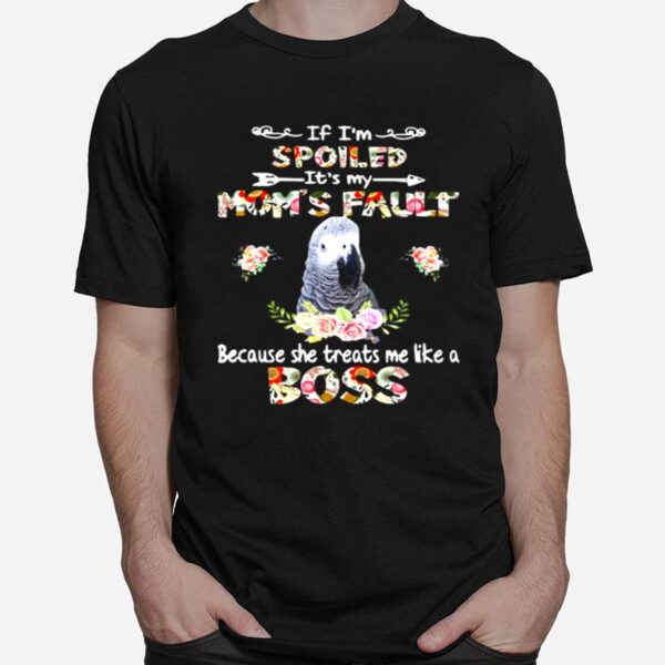 African Grey If Im Spoiled Its My Moms Fault Because She Treats Me Like A Boss T-Shirt