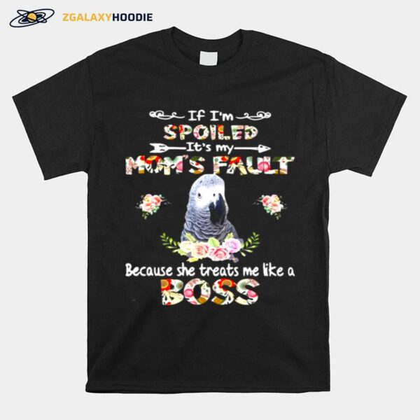 African Grey If Im Spoiled Its My Moms Fault Because She Treats Me Like A Boss T-Shirt