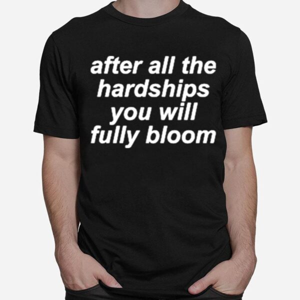 After All The Hardships You Will Fully Bloom T-Shirt