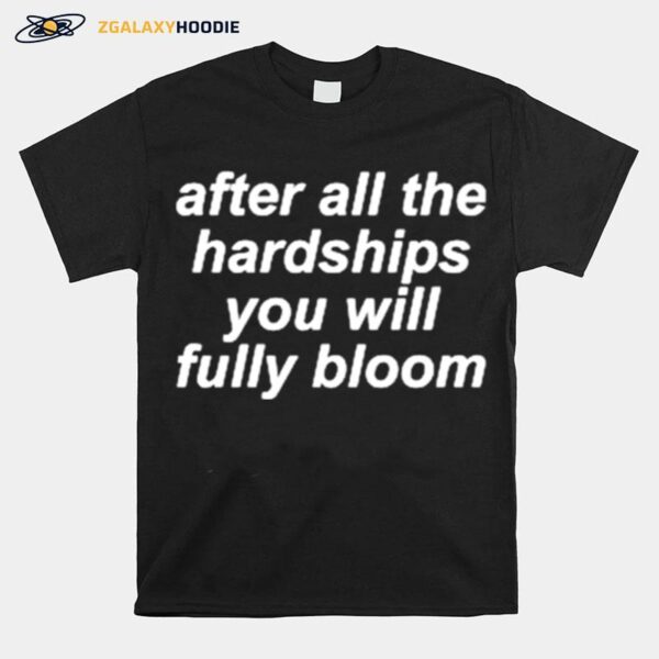 After All The Hardships You Will Fully Bloom T-Shirt