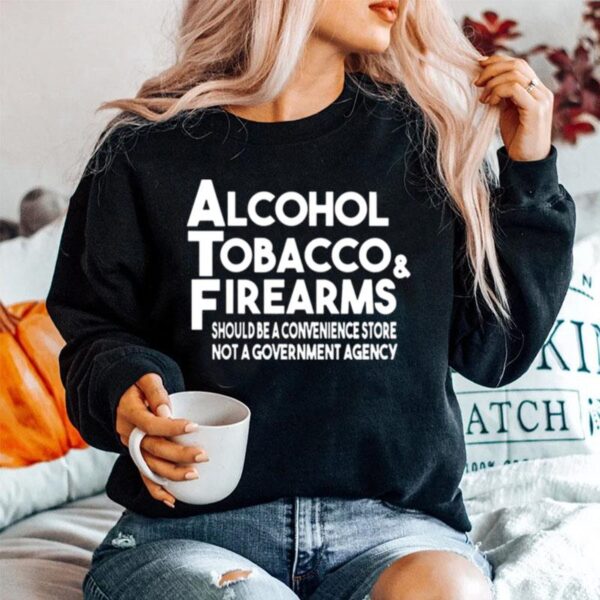 Alcohol Tobacco And Firearms Should Be A Convenience Store Not A Government Agency Sweater