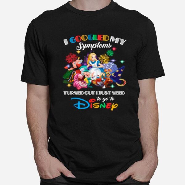 Alice In Wonderland I Googled My Symptoms Turns Out I Just Need To Go To Disney T-Shirt