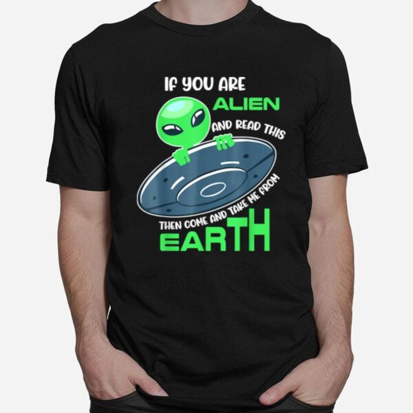 Alien If You Are Alien Come And Take Me From Earth T-Shirt