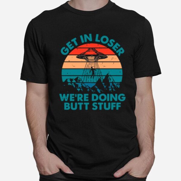 Alien Ufo Get In Loser Were Doing Butt Stuff Vintage Retro T-Shirt