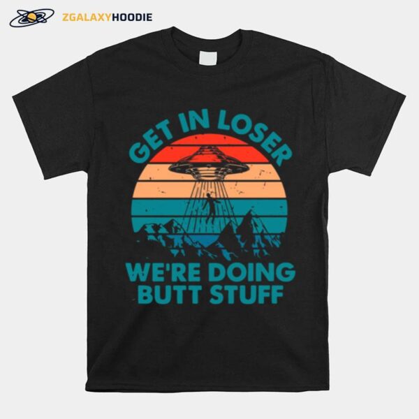 Alien Ufo Get In Loser Were Doing Butt Stuff Vintage Retro T-Shirt