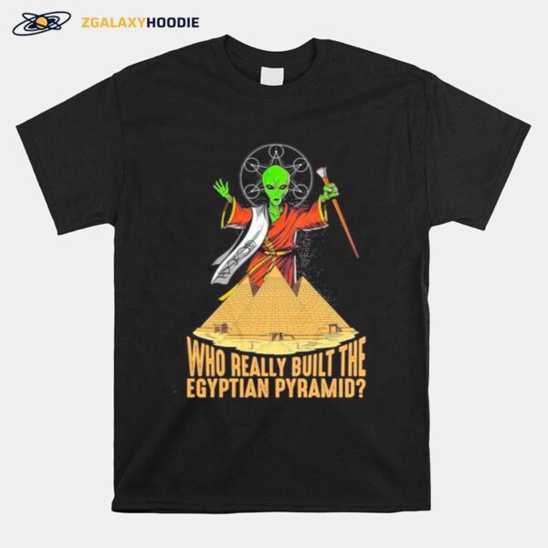 Alien Ufo Who Really Built The Egyptian Pyramid T-Shirt