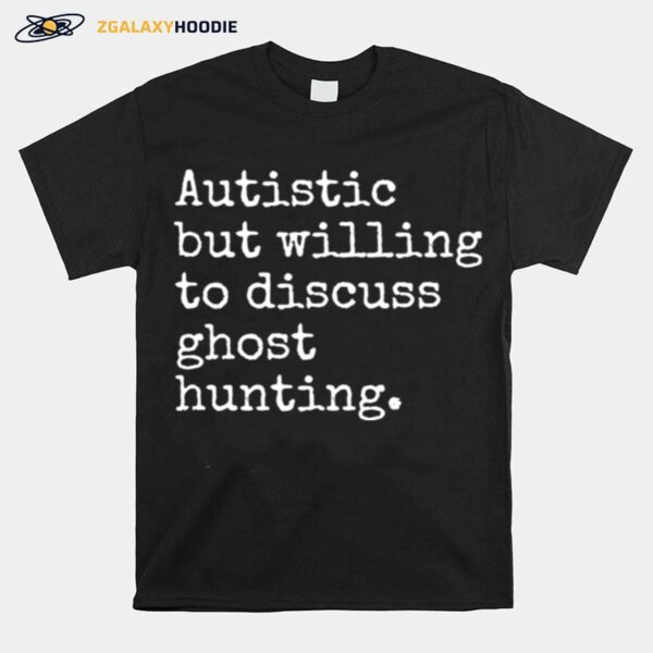 Autistic But Willing To Discuss Ghost Hunting T-Shirt