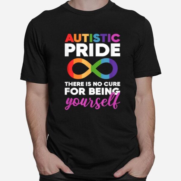 Autistic Pride There Is No Cure For Being Yourself Day Autism Neurodiversity Infinity T-Shirt