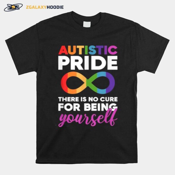 Autistic Pride There Is No Cure For Being Yourself Day Autism Neurodiversity Infinity T-Shirt