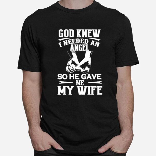 Awesome God Knew I Needed An Angel So He Gave Me My Wife T-Shirt