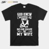 Awesome God Knew I Needed An Angel So He Gave Me My Wife T-Shirt