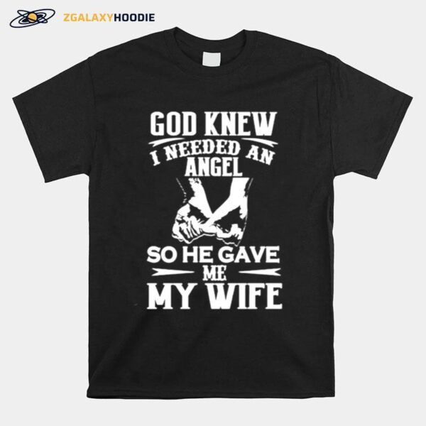 Awesome God Knew I Needed An Angel So He Gave Me My Wife T-Shirt