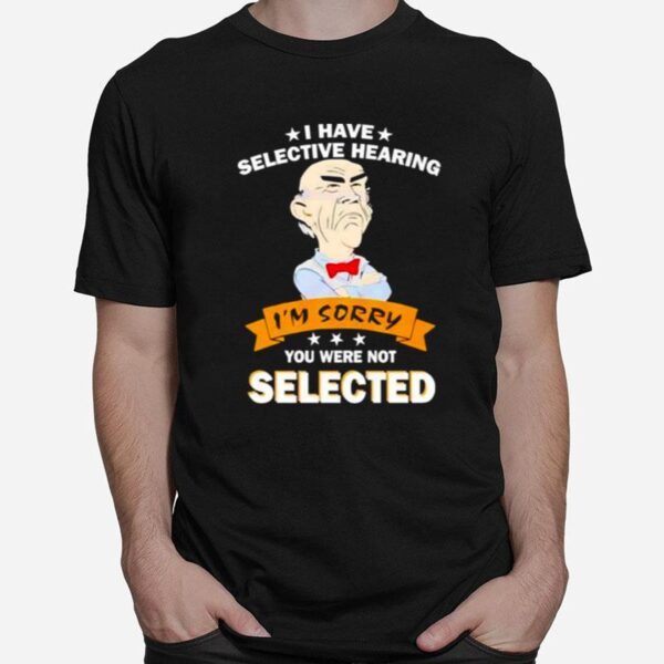 Awesome I Have Selective Hearing Im Sorry You Were Not Selected T-Shirt