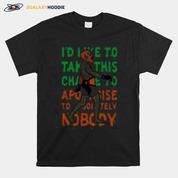 Awesome Id Like To Take This Change To Apologize Nobody T-Shirt