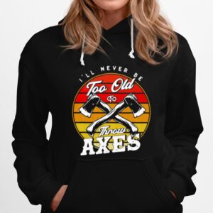 Axe Throwing Ill Never Be Too Old To Throw Axes Vintage Hoodie