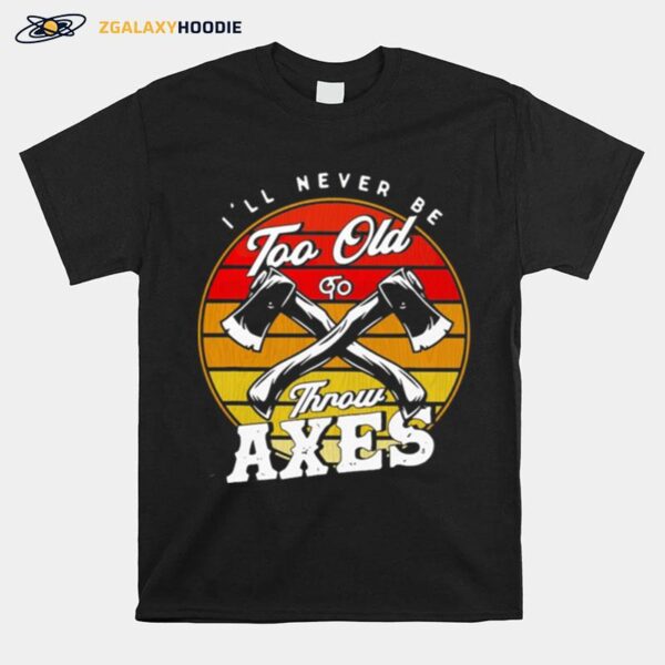 Axe Throwing Ill Never Be Too Old To Throw Axes Vintage T-Shirt