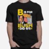 B Is For Bush T-Shirt