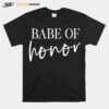 Babe Of Honor Maid Of Honor Matching Bridesmaid Bachelorette T-Shirt