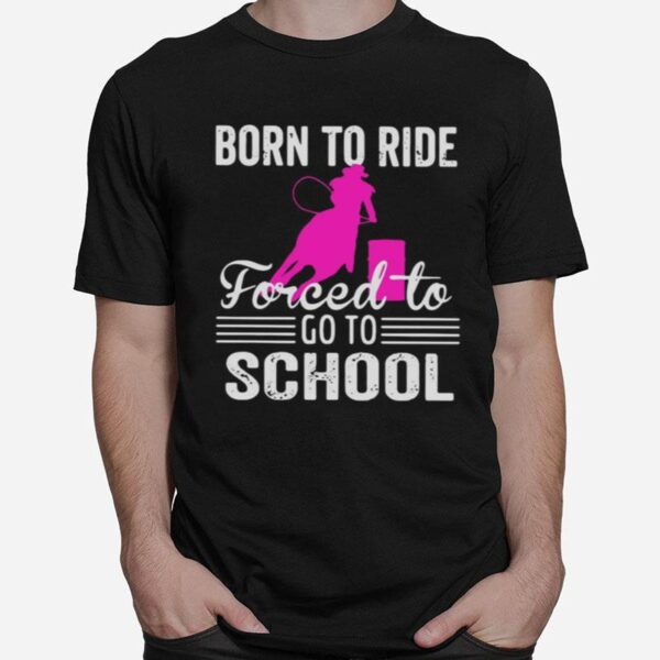 Barrel Racing Born To Ride Forced To Go To School T-Shirt