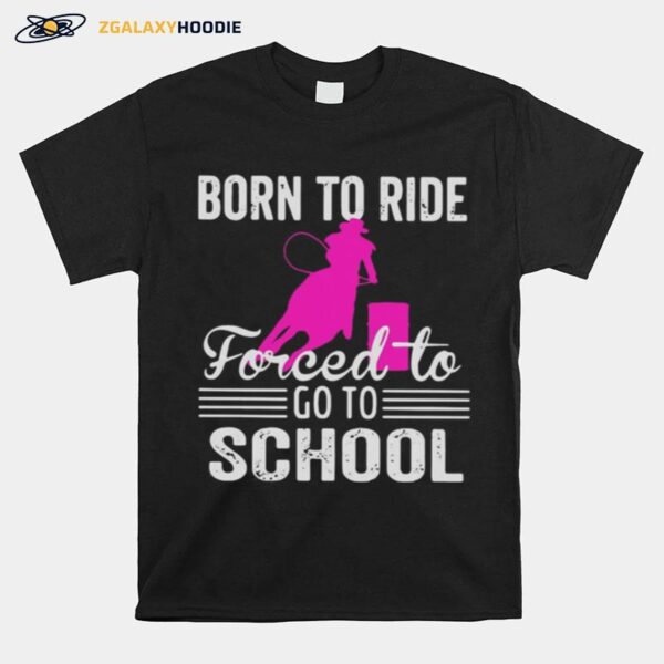 Barrel Racing Born To Ride Forced To Go To School T-Shirt