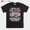 Baseball Dad Some People Have To Wait Their Entire Lives To Meet Their Favorite Player T-Shirt