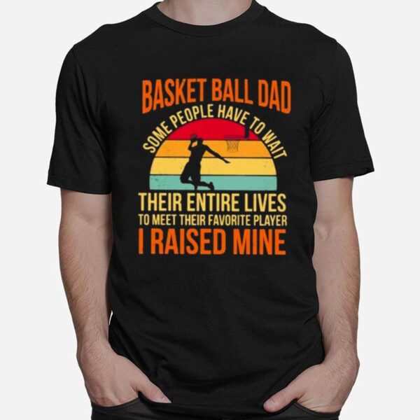 Basket Ball Dad Some People Have To Wait Their Entire Lives T-Shirt