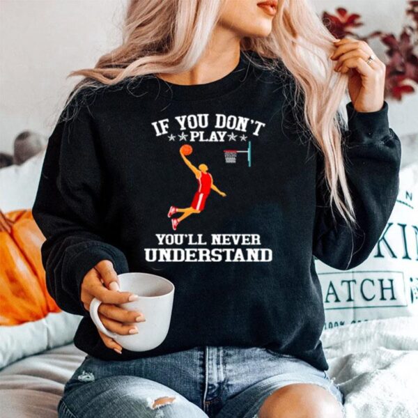 Basketball If You Dont Play Youll Never Understand Sweater