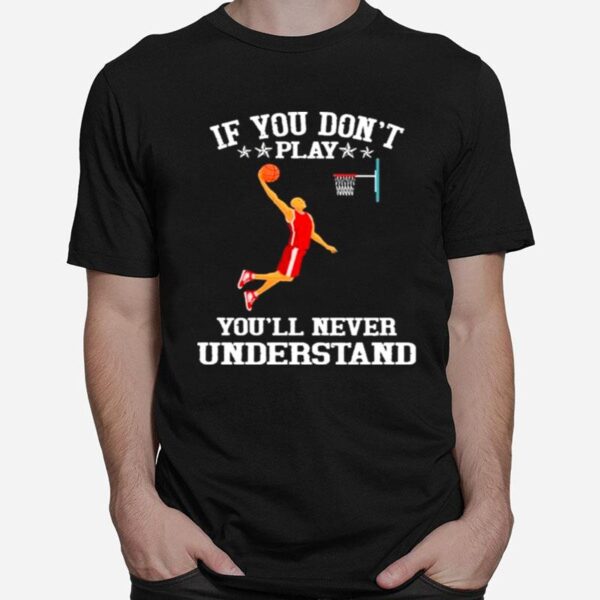 Basketball If You Dont Play Youll Never Understand T-Shirt