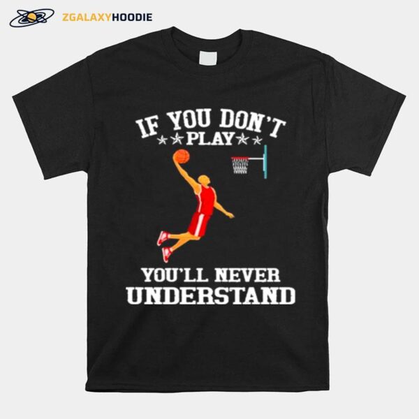 Basketball If You Dont Play Youll Never Understand T-Shirt