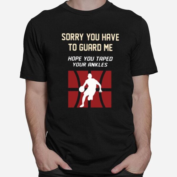 Basketball Sorry You Have To Guard Me Hope You Tape Your Ankles T-Shirt