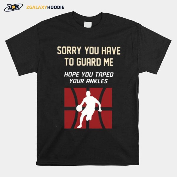 Basketball Sorry You Have To Guard Me Hope You Tape Your Ankles T-Shirt