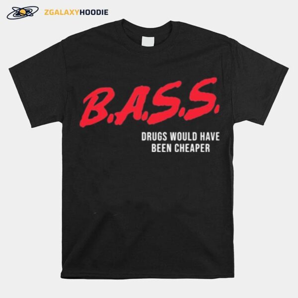 Bass Drugs Would Have Been Cheaper T-Shirt