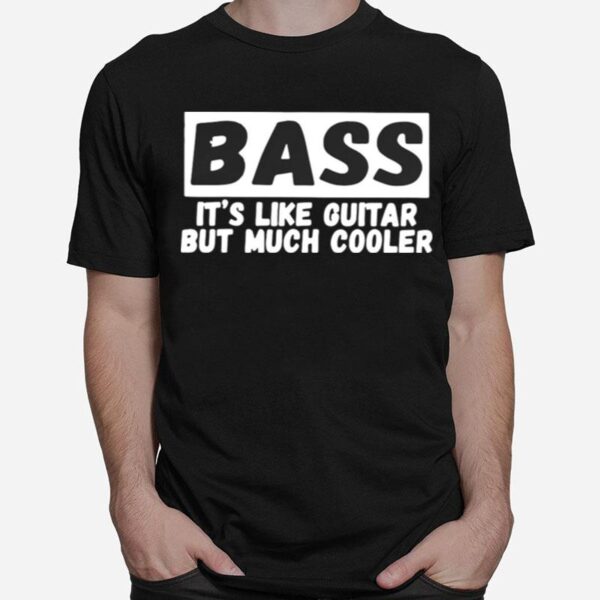 Bass Its Like Guitar But Much Cooler T-Shirt