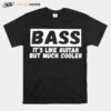 Bass Its Like Guitar But Much Cooler T-Shirt