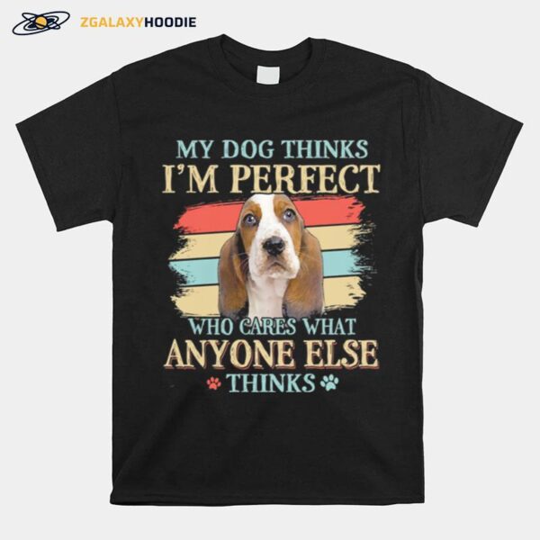 Basset Hound My Dog Thinks Im Perfect Who Cares What Anyone Else Thinks T-Shirt