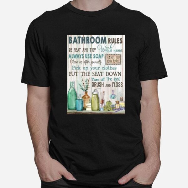 Bathroom Rules Be Neat And Tidy Always Use Soap Put The Seat Down Turn Off The Light Brush And Floss T-Shirt