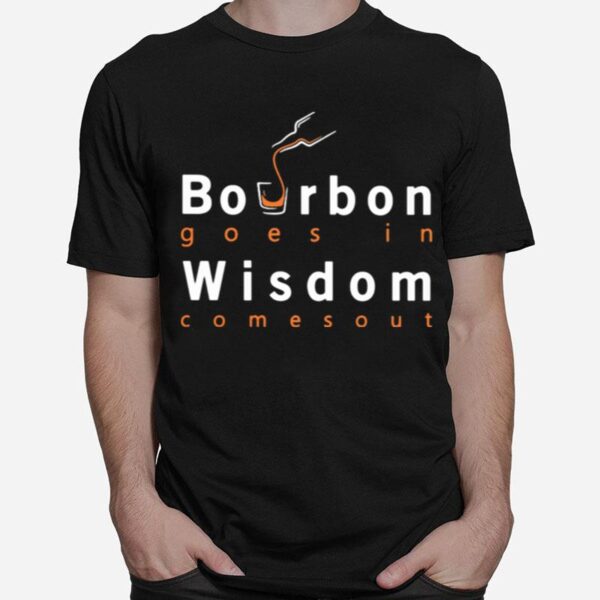 Bourbon Goes In Wisdom Comes Out T-Shirt